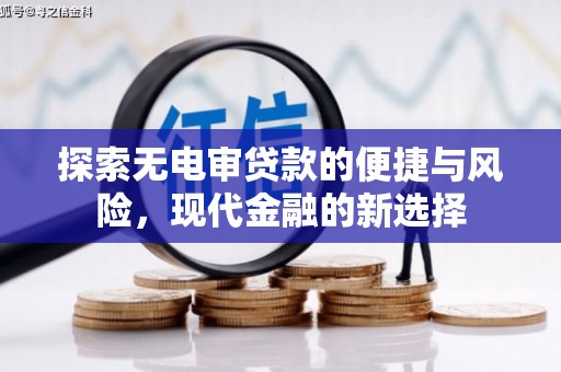 阜平探索无电审贷款的便捷与风险，现代金融的新选择