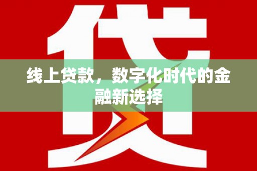 阜平线上贷款，数字化时代的金融新选择