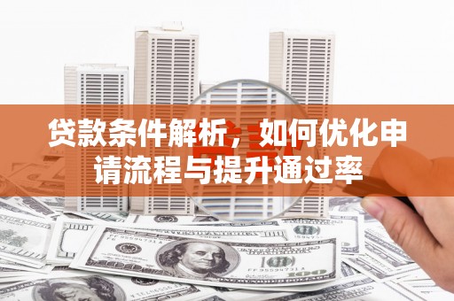 阜平贷款条件解析，如何优化申请流程与提升通过率
