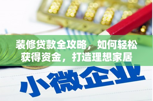阜平装修贷款全攻略，如何轻松获得资金，打造理想家居