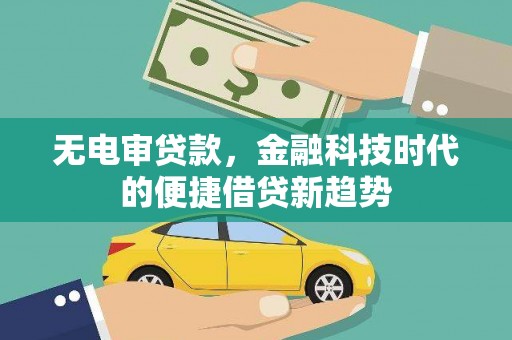 阜平无电审贷款，金融科技时代的便捷借贷新趋势