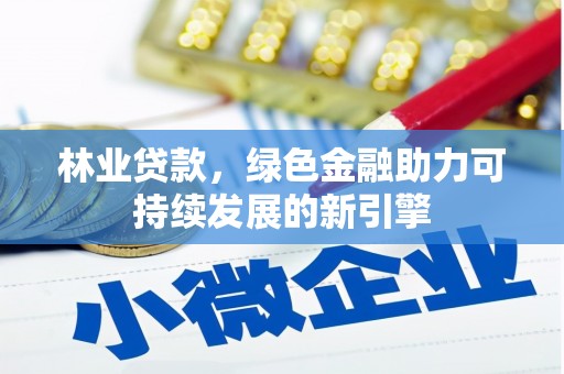 阜平林业贷款，绿色金融助力可持续发展的新引擎