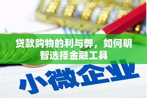 阜平贷款购物的利与弊，如何明智选择金融工具