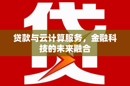 阜平贷款与云计算服务，金融科技的未来融合
