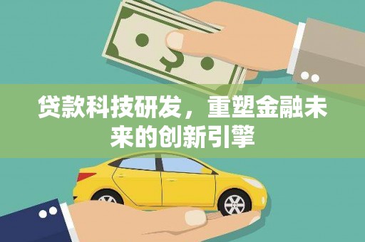 阜平贷款科技研发，重塑金融未来的创新引擎