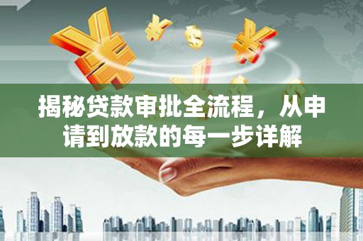 阜平揭秘贷款审批全流程，从申请到放款的每一步详解