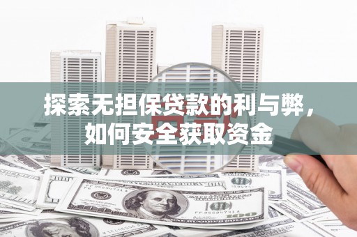 阜平探索无担保贷款的利与弊，如何安全获取资金