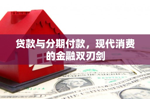 阜平贷款与分期付款，现代消费的金融双刃剑