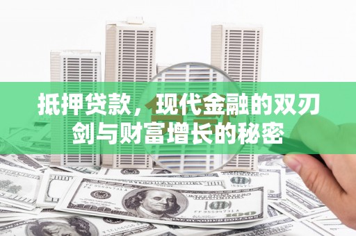 阜平抵押贷款，现代金融的双刃剑与财富增长的秘密