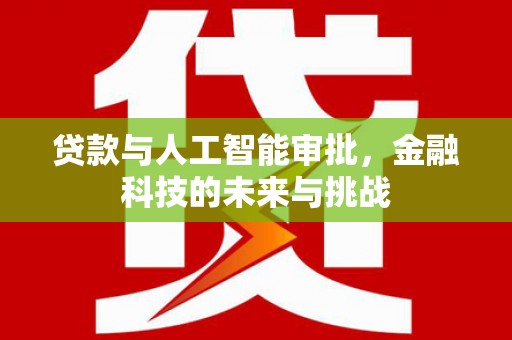 阜平贷款与人工智能审批，金融科技的未来与挑战