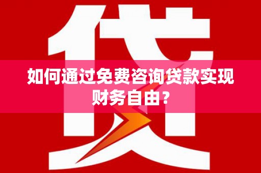 阜平如何通过免费咨询贷款实现财务自由？