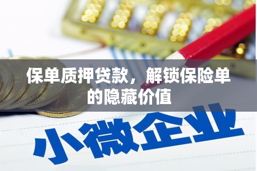 阜平保单质押贷款，解锁保险单的隐藏价值