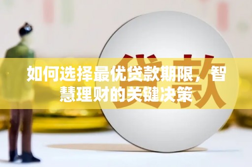 阜平如何选择最优贷款期限，智慧理财的关键决策