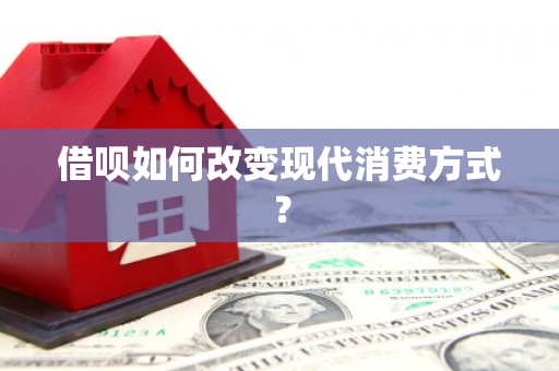 阜平借呗如何改变现代消费方式？