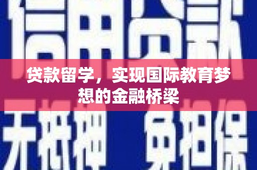 阜平贷款留学，实现国际教育梦想的金融桥梁
