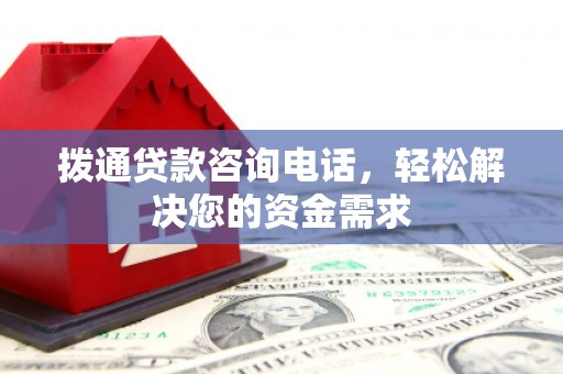 阜平拨通贷款咨询电话，轻松解决您的资金需求