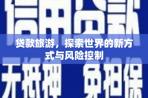 阜平贷款旅游，探索世界的新方式与风险控制
