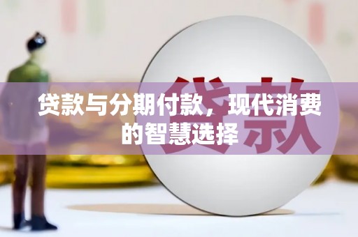 阜平贷款与分期付款，现代消费的智慧选择