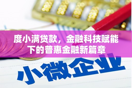 阜平度小满贷款，金融科技赋能下的普惠金融新篇章