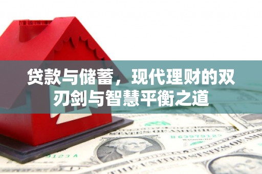 阜平贷款与储蓄，现代理财的双刃剑与智慧平衡之道