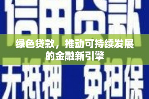 阜平绿色贷款，推动可持续发展的金融新引擎