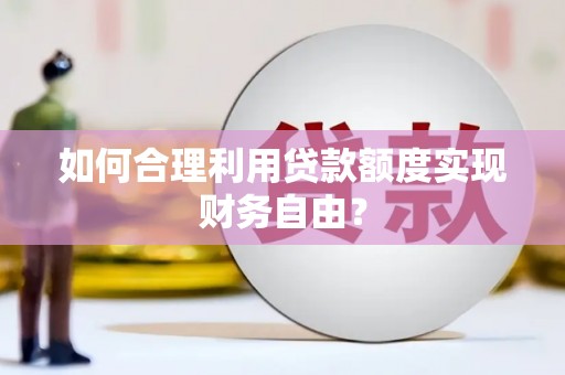 阜平如何合理利用贷款额度实现财务自由？