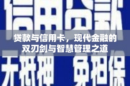 阜平贷款与信用卡，现代金融的双刃剑与智慧管理之道