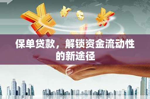 阜平保单贷款，解锁资金流动性的新途径