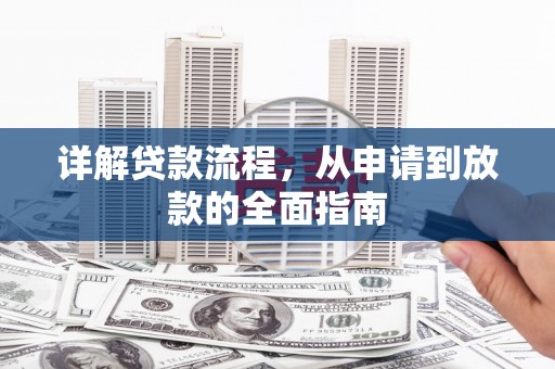 阜平详解贷款流程，从申请到放款的全面指南