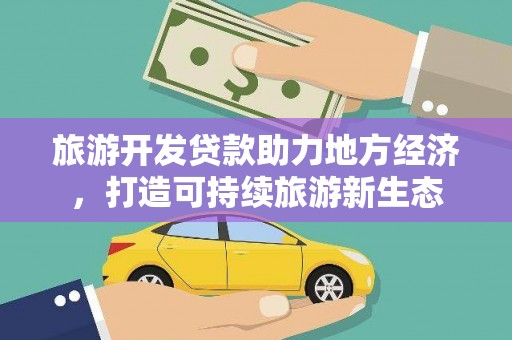 阜平旅游开发贷款助力地方经济，打造可持续旅游新生态