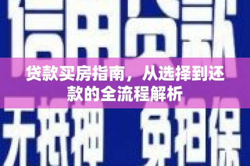 阜平贷款买房指南，从选择到还款的全流程解析