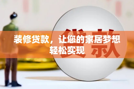 阜平装修贷款，让您的家居梦想轻松实现