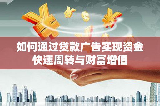 阜平如何通过贷款广告实现资金快速周转与财富增值