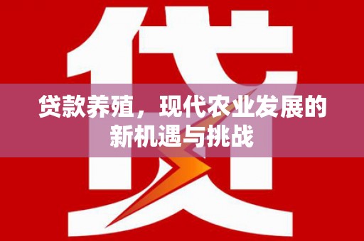 阜平贷款养殖，现代农业发展的新机遇与挑战
