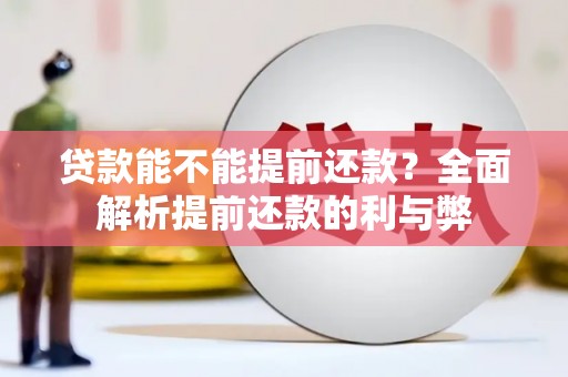 阜平贷款能不能提前还款？全面解析提前还款的利与弊
