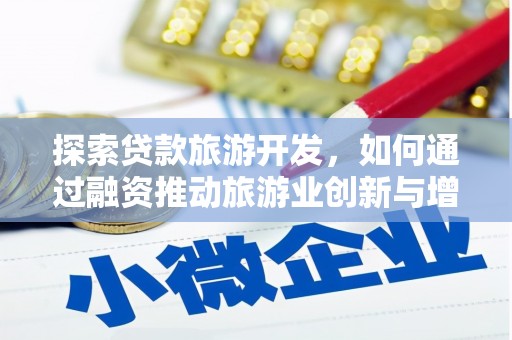 阜平探索贷款旅游开发，如何通过融资推动旅游业创新与增长