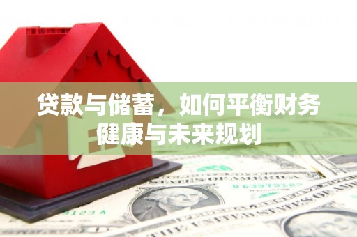 阜平贷款与储蓄，如何平衡财务健康与未来规划