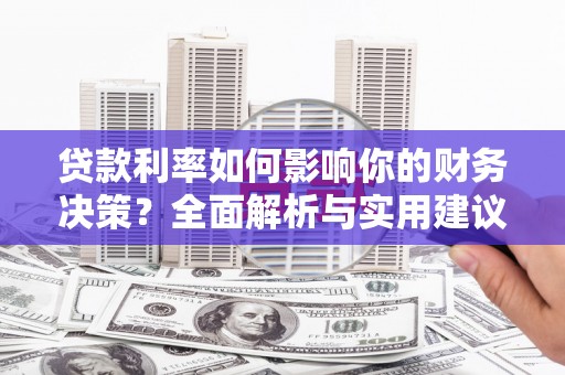 阜平贷款利率如何影响你的财务决策？全面解析与实用建议