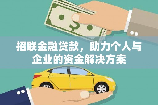 阜平招联金融贷款，助力个人与企业的资金解决方案