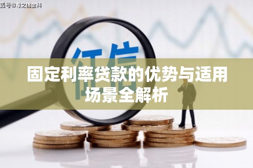 阜平固定利率贷款的优势与适用场景全解析