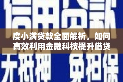 阜平度小满贷款全面解析，如何高效利用金融科技提升借贷体验