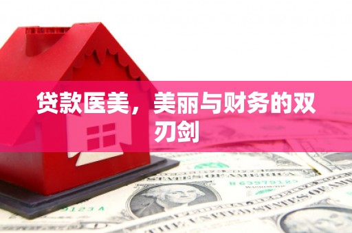阜平贷款医美，美丽与财务的双刃剑
