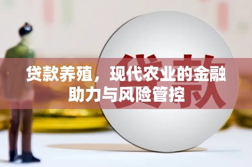 阜平贷款养殖，现代农业的金融助力与风险管控