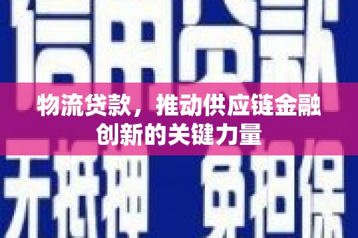 阜平物流贷款，推动供应链金融创新的关键力量