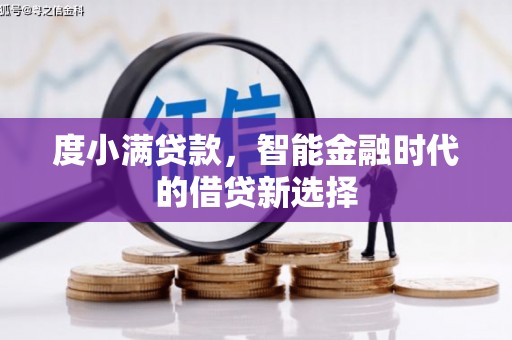 阜平度小满贷款，智能金融时代的借贷新选择