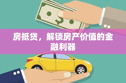 阜平房抵贷，解锁房产价值的金融利器