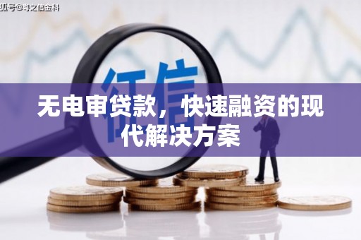 阜平无电审贷款，快速融资的现代解决方案