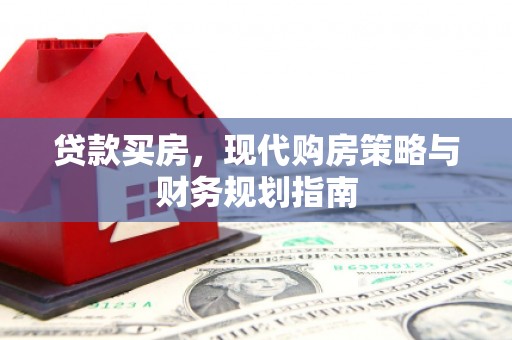 阜平贷款买房，现代购房策略与财务规划指南