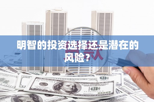 阜平明智的投资选择还是潜在的风险？