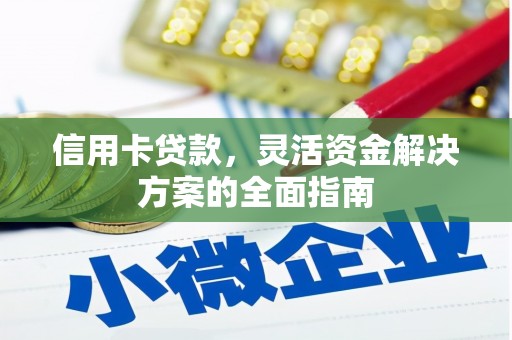 阜平信用卡贷款，灵活资金解决方案的全面指南